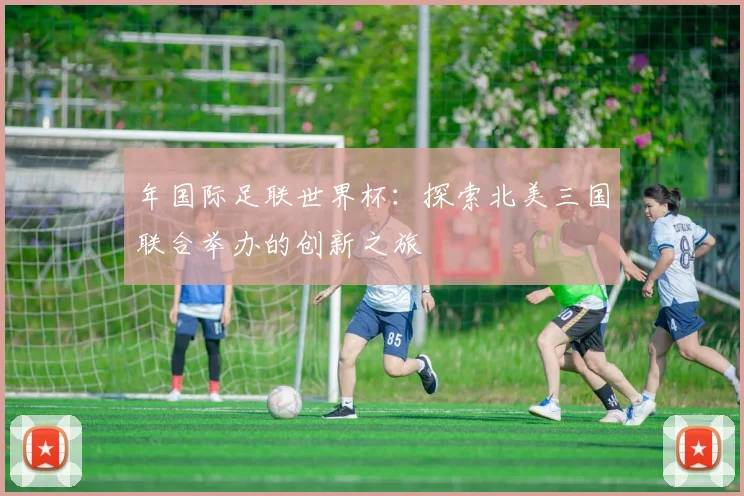 年国际足联世界杯：探索北美三国联合举办的创新之旅