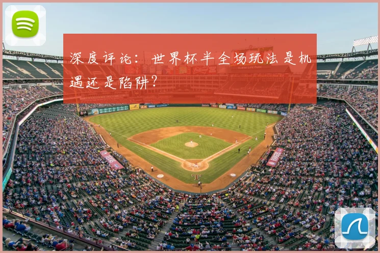 深度评论:世界杯半全场玩法是机遇还是陷阱?