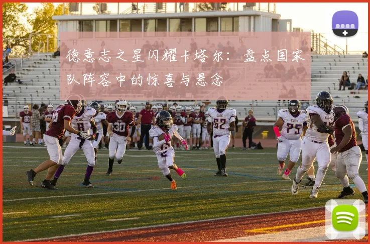 德意志之星闪耀卡塔尔:盘点国家队阵容中的惊喜与悬念