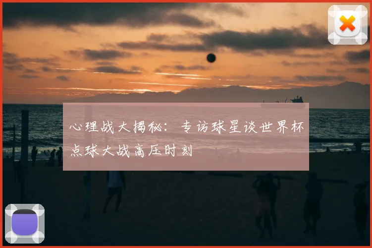 心理战大揭秘:专访球星谈世界杯点球大战高压时刻