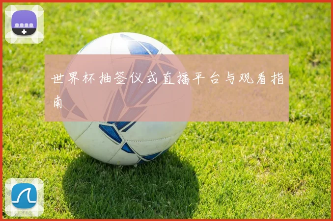 世界杯抽签仪式直播平台与观看指南