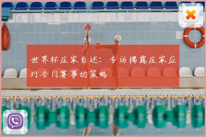 世界杯庄家自述:专访揭露庄家应对冷门赛事的策略